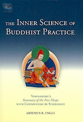 The Inner Science of Buddhist Practice: Vasubhandu's Summary of the Five Heaps with Commentary by Sthiramati by Artemus B. Engle
