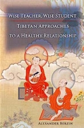 Wise Teacher, Wise Student: Tibetan Approaches to a Healthy Relationship by Alexander Berzin