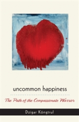 Uncommon Happiness: The Path of the Compassionate Warrior by Dzigar Kongtrul Rinpoche